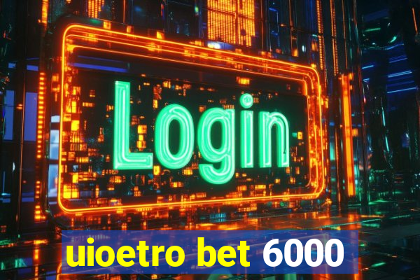 uioetro bet 6000